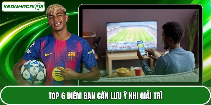 Top 6 điểm bạn cần lưu ý khi giải trí